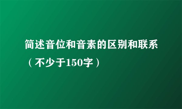 简述音位和音素的区别和联系（不少于150字）