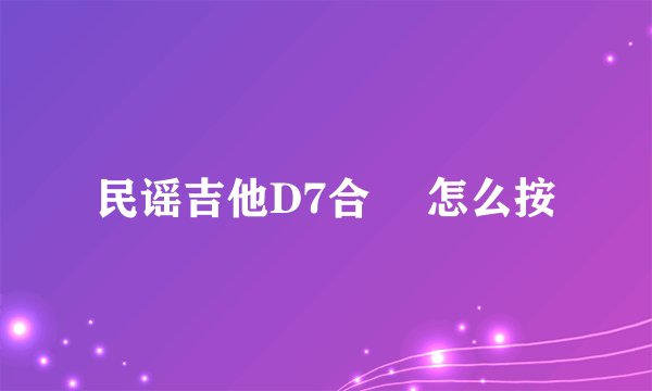 民谣吉他D7合玹 怎么按