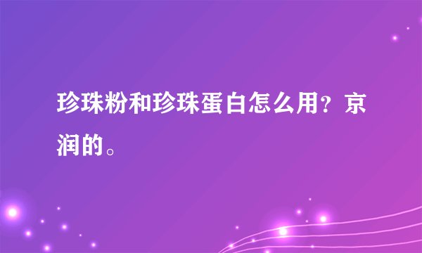 珍珠粉和珍珠蛋白怎么用？京润的。