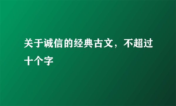 关于诚信的经典古文，不超过十个字
