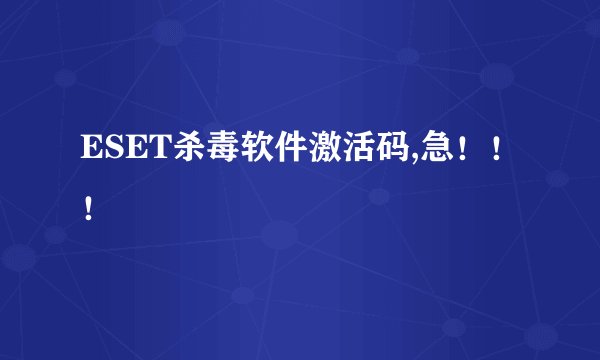ESET杀毒软件激活码,急！！！