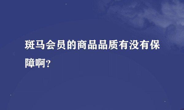 斑马会员的商品品质有没有保障啊？