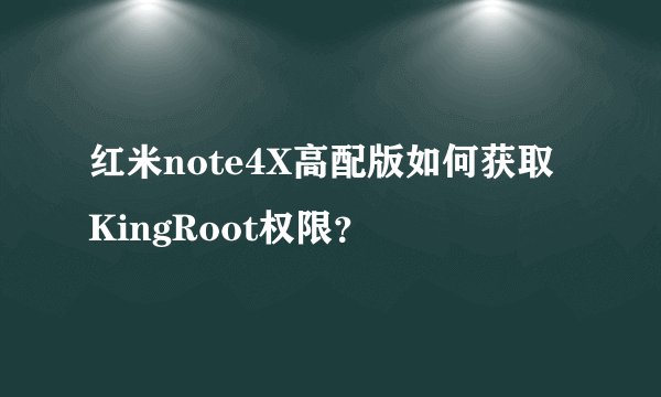 红米note4X高配版如何获取KingRoot权限？