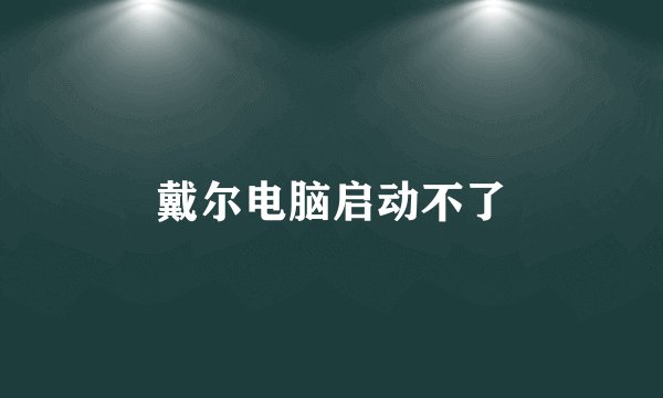 戴尔电脑启动不了