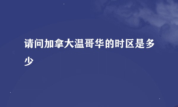 请问加拿大温哥华的时区是多少