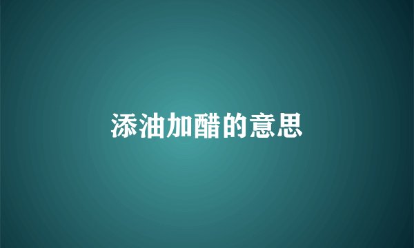 添油加醋的意思