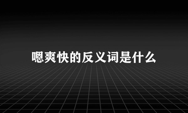 嗯爽快的反义词是什么