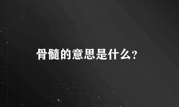 骨髓的意思是什么？