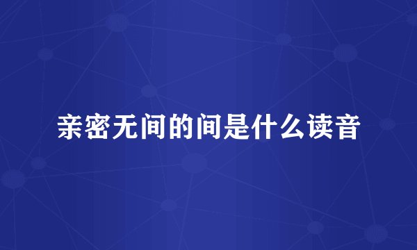 亲密无间的间是什么读音