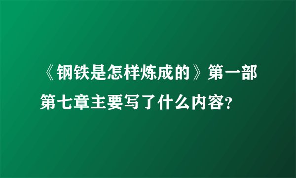 《钢铁是怎样炼成的》第一部第七章主要写了什么内容？