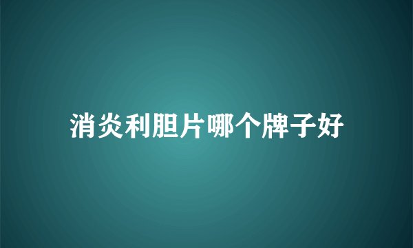 消炎利胆片哪个牌子好