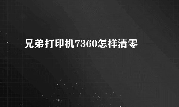 兄弟打印机7360怎样清零