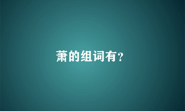 萧的组词有？