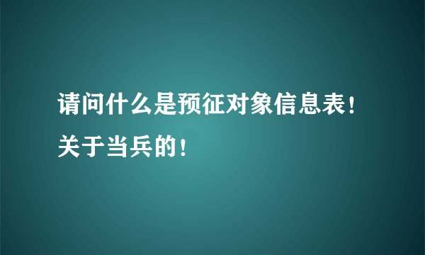 请问什么是预征对象信息表！关于当兵的！