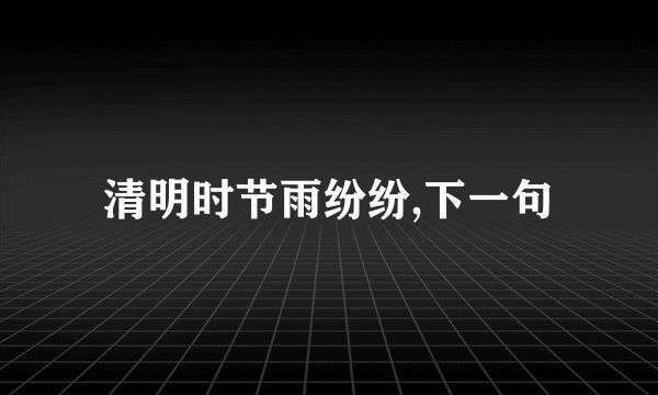 清明时节雨纷纷,下一句