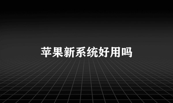 苹果新系统好用吗