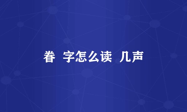 眷  字怎么读  几声