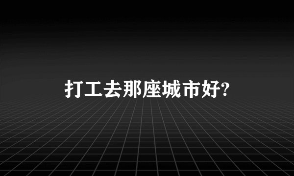 打工去那座城市好?