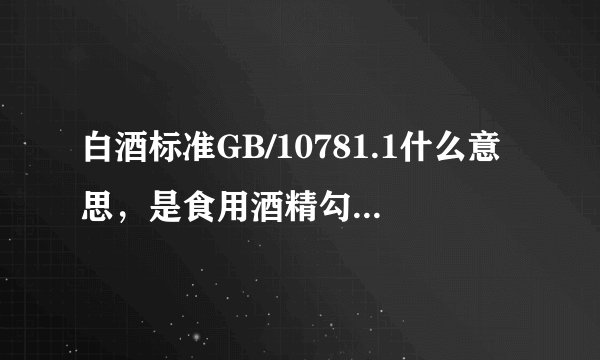 白酒标准GB/10781.1什么意思，是食用酒精勾兑酒吗？