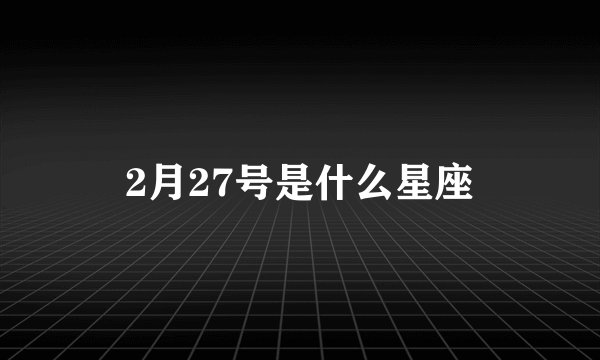 2月27号是什么星座
