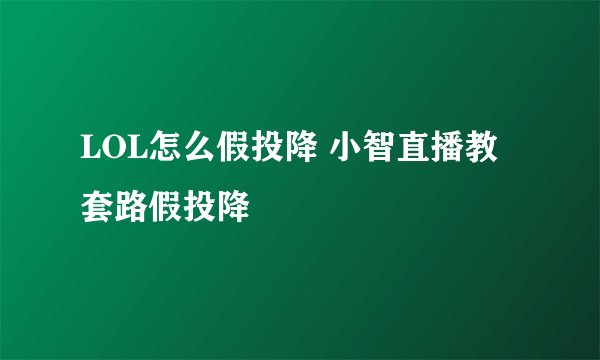 LOL怎么假投降 小智直播教套路假投降