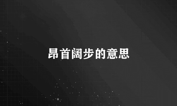 昂首阔步的意思