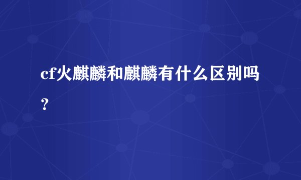 cf火麒麟和麒麟有什么区别吗？
