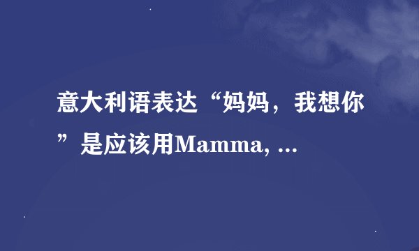 意大利语表达“妈妈，我想你”是应该用Mamma, Mi manchi还是Mamma, ti manchi?