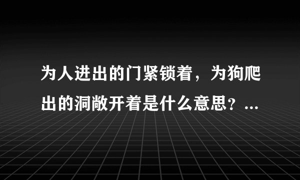为人进出的门紧锁着，为狗爬出的洞敞开着是什么意思？用在什么语境中？