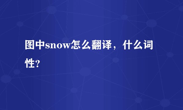 图中snow怎么翻译,什么词性?
