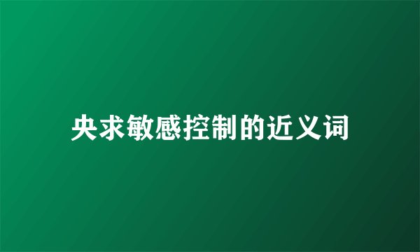 央求敏感控制的近义词