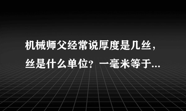 机械师父经常说厚度是几丝，丝是什么单位？一毫米等于多少丝？