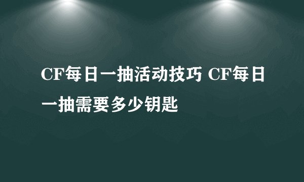 CF每日一抽活动技巧 CF每日一抽需要多少钥匙