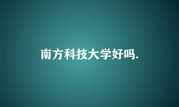 南方科技大学好吗.