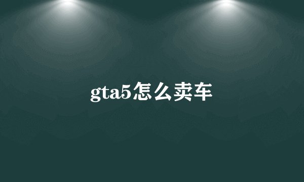 gta5怎么卖车