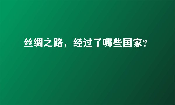 丝绸之路,经过了哪些国家?