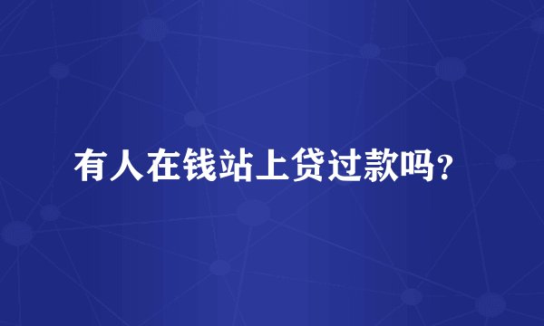 有人在钱站上贷过款吗？
