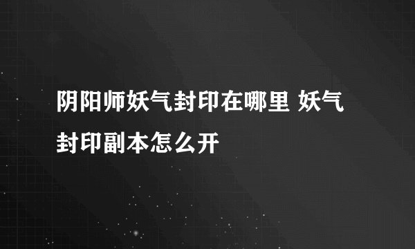 阴阳师妖气封印在哪里 妖气封印副本怎么开