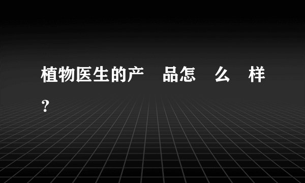 植物医生的产‍品怎‍么‍样？