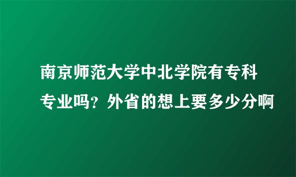 南京师范大学中北学院有专科专业吗？外省的想上要多少分啊
