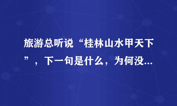 旅游总听说“桂林山水甲天下”，下一句是什么，为何没有听说过？