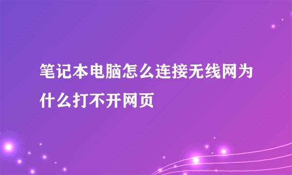 笔记本电脑怎么连接无线网为什么打不开网页