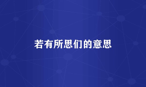 若有所思们的意思
