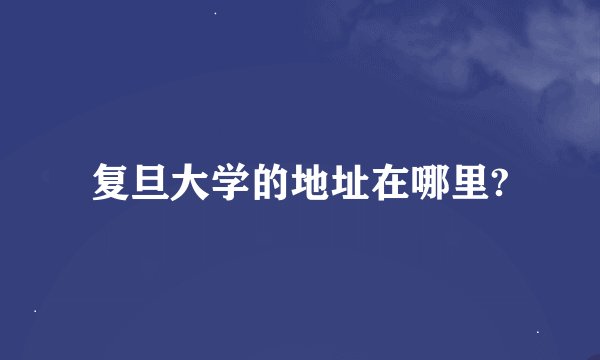 复旦大学的地址在哪里?
