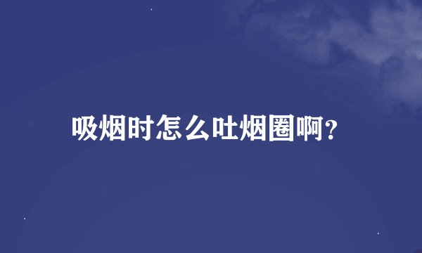 吸烟时怎么吐烟圈啊？