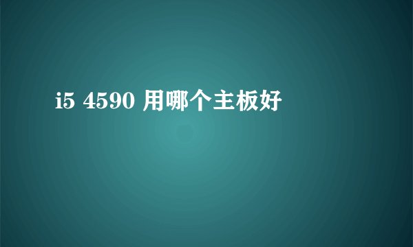 i5 4590 用哪个主板好