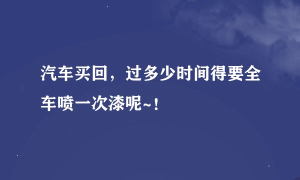 汽车买回，过多少时间得要全车喷一次漆呢~！