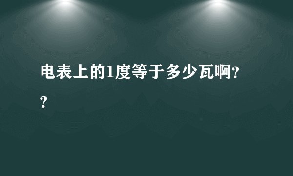 电表上的1度等于多少瓦啊？？