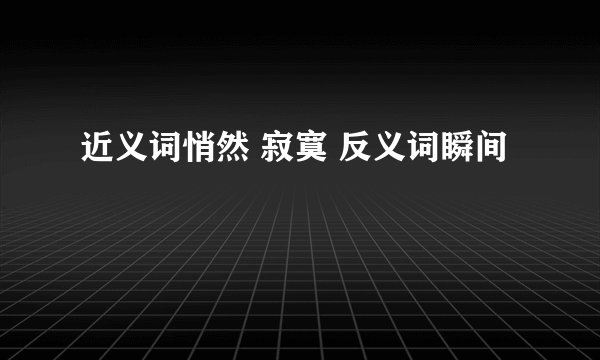 近义词悄然 寂寞 反义词瞬间