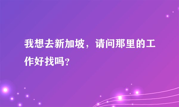 我想去新加坡，请问那里的工作好找吗？